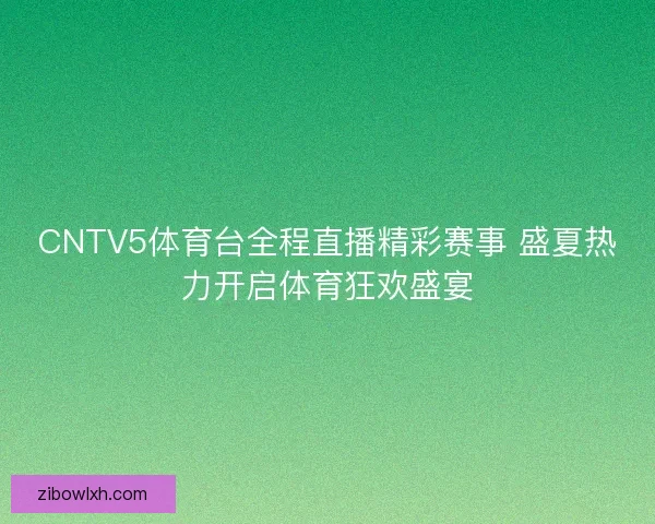 CNTV5体育台全程直播精彩赛事 盛夏热力开启体育狂欢盛宴