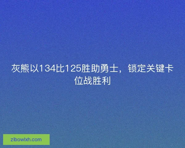 灰熊以134比125胜助勇士，锁定关键卡位战胜利