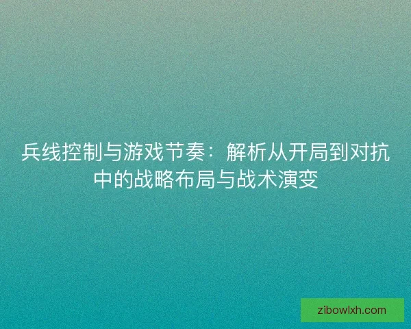 兵线控制与游戏节奏：解析从开局到对抗中的战略布局与战术演变