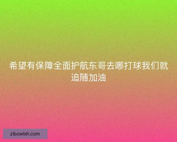 希望有保障全面护航东哥去哪打球我们就追随加油