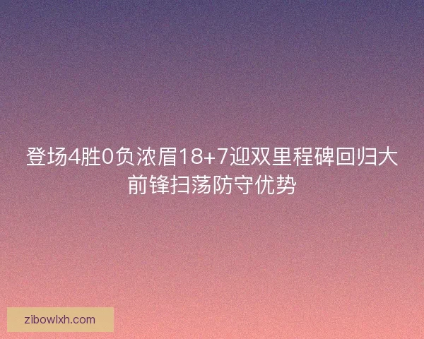 登场4胜0负浓眉18+7迎双里程碑回归大前锋扫荡防守优势